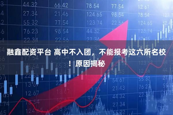 融鑫配资平台 高中不入团，不能报考这六所名校！原因揭秘