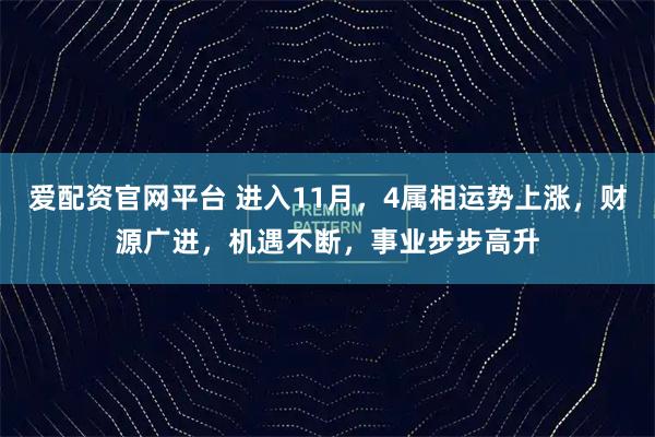 爱配资官网平台 进入11月，4属相运势上涨，财源广进，机遇不断，事业步步高升