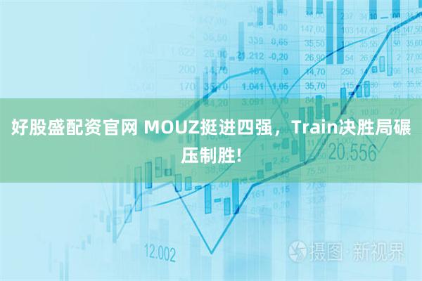 好股盛配资官网 MOUZ挺进四强，Train决胜局碾压制胜!