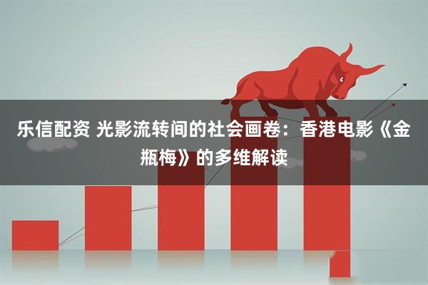 乐信配资 光影流转间的社会画卷：香港电影《金瓶梅》的多维解读