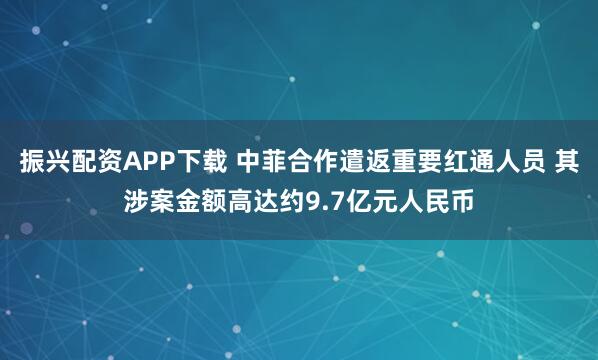 振兴配资APP下载 中菲合作遣返重要红通人员 其涉案金额高达约9.7亿元人民币