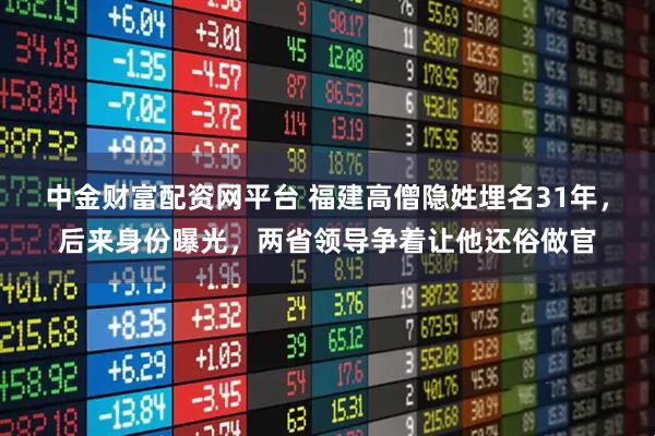 中金财富配资网平台 福建高僧隐姓埋名31年，后来身份曝光，两省领导争着让他还俗做官