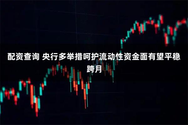 配资查询 央行多举措呵护流动性资金面有望平稳跨月